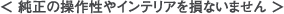 純正の操作性やインテリアを損ないません