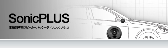 SonicPLUS - 車種別専用設計スピーカーパッケージ 〈ソニックプラス〉