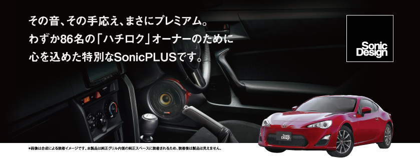 その音、その手応え、まさにプレミアム。わずか86名の「ハチロク」オーナーのために心を込めた特別なSonicPLUSです。 ＊画像は合成による装着イメージです。本製品は純正グリル内側の純正スペースに装着されるため、装着後は製品は見えません。