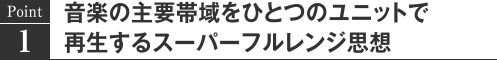 Point1 音楽の主要帯域をひとつのユニットで再生するスーパーフルレンジ思想