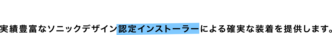 ご購入はこちら　実績豊富なソニックデザイン認定インストーラーによる確実な装着を提供します。