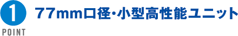 POINT1 77mm口径・小型高性能ユニット