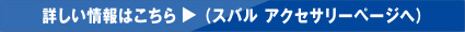 詳しい情報はこちら▼（スバル アクセサリーページへ）