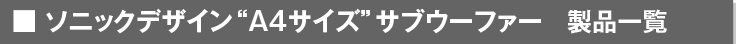ソニックデザイン“A4サイズ”サブウーファー 製品一覧