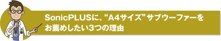 SonicPLUSに、“A4サイズ”サブウーファーをお薦めしたい3つの理由