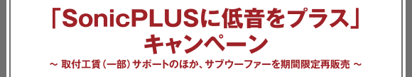 「SonicPLUSに低音をプラス」キャンペーン 〜取付工賃（一部）サポートのほか、サブウーファーを期間限定再販売〜