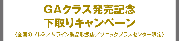 GAクラス発売記念下取りキャンペーン（全国のプレミアムライン製品取扱店／ソニックプラスセンター限定）