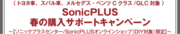 ＜トヨタ車、スバル車、メルセデス・ベンツCクラス/GLC対象＞SonicPLUS 春の購入サポートキャンペーン