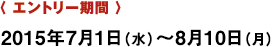 〈 エントリー期間 〉 2015年7月1日（火曜日）〜7月31日（木曜日）