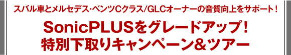 スバル車とメルセデス・ベンツCクラス/GLCオーナーの音質向上をサポート！SonicPLUSをグレードアップ！特別下取りキャンペーン&ツアー
