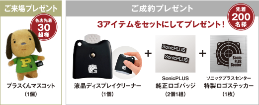 【ご来場プレゼント】プラスくんマスコット（1個）【ご成約プレゼント】3アイテムをセットにしてプレゼント！液晶ディスプレイクリーナー（1個）、SonicPLUS純正ロゴバッジ（2個1組）、ソニックプラスセンター特製ロゴステッカー（1枚）