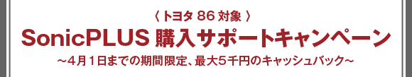 ＜トヨタ86対象＞SonicPLUS購入サポートキャンペーン