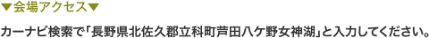 ▼会場アクセス▼カーナビ検索で「長野県北佐久郡立科町芦田八ケ野女神湖」と入力してください。