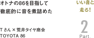 [いい音と走る！Part2]オトナの86を目指して徹底的に音を煮詰めた　Tさん×荒井タイヤ商会 TOYOTA 86