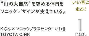 [いい音と走る！Part1]“山の大自然”を求める休日をソニックデザインが支えている。Kさん×ソニックプラスセンターいわき TOYOTA C-HR