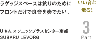 [いい音と走る！Part3]ラゲッジスペースは釣りのためにフロントだけで良音を奏でたい。Uさん×ソニックプラスセンター京都 SUBARU LEVORG