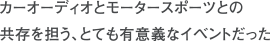 カーオーディオとモータースポーツとの共存を担う、とても有意義なイベントだった