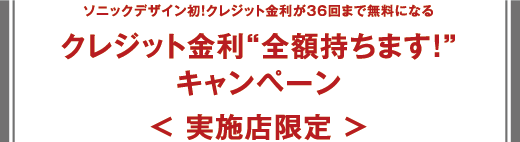 ソニックデザイン初！クレジット金利が36回まで無料になる＜ 実施店限定 ＞