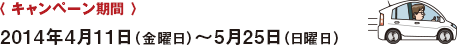 〈 キャンペーン期間 〉 2014年4月11日（金曜日）～5月25日（日曜日）