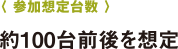 〈 試聴可能車両の参加予想台数 〉約100台前後を想定