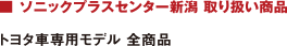 ■ ソニックプラスセンター新潟 取り扱い商品 トヨタ車専用モデル 全商品