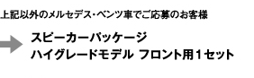 上記以外のメルセデス・ベンツ車でご応募のお客様　⇒スピーカーパッケージハイグレードモデル フロント用1セット