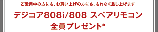 ご愛用中の方にも、お買い上げの方にも、もれなく差し上げますデジコア808i/808 スペアリモコン全員プレゼント＊