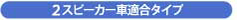 2スピーカー車適合タイプ